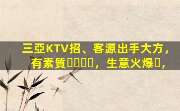 三亞KTV招、客源出手大方，有素質，生意火爆，